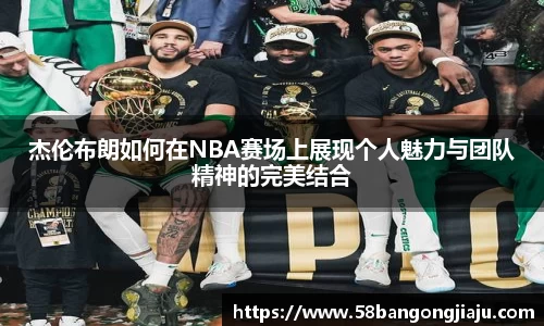 杰伦布朗如何在NBA赛场上展现个人魅力与团队精神的完美结合