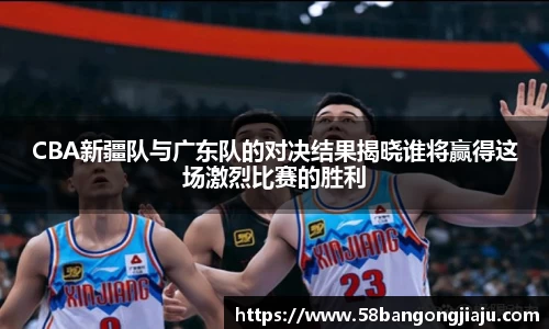 CBA新疆队与广东队的对决结果揭晓谁将赢得这场激烈比赛的胜利